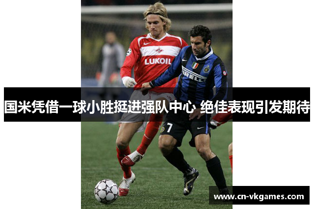国米凭借一球小胜挺进强队中心 绝佳表现引发期待