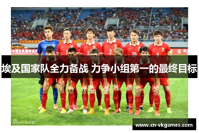 埃及国家队全力备战 力争小组第一的最终目标