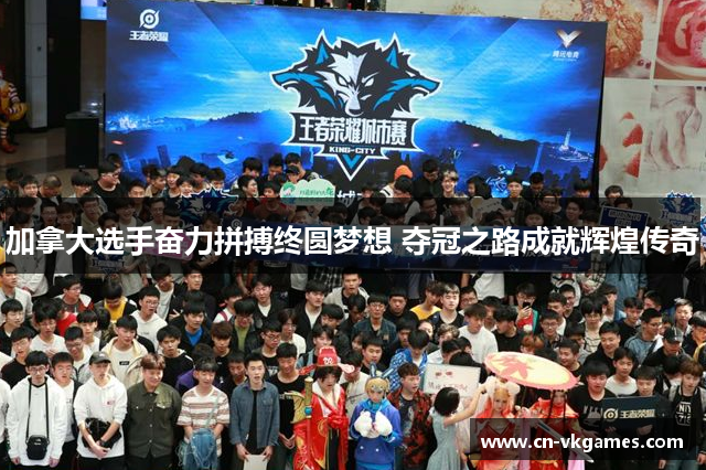 加拿大选手奋力拼搏终圆梦想 夺冠之路成就辉煌传奇