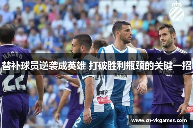 替补球员逆袭成英雄 打破胜利瓶颈的关键一招