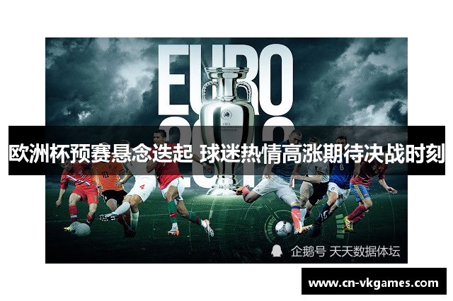 欧洲杯预赛悬念迭起 球迷热情高涨期待决战时刻