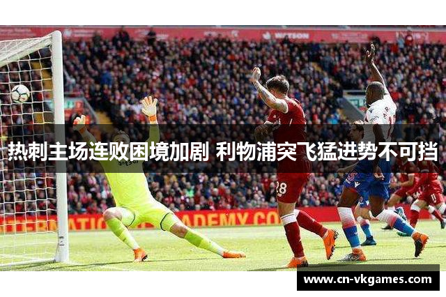 热刺主场连败困境加剧 利物浦突飞猛进势不可挡