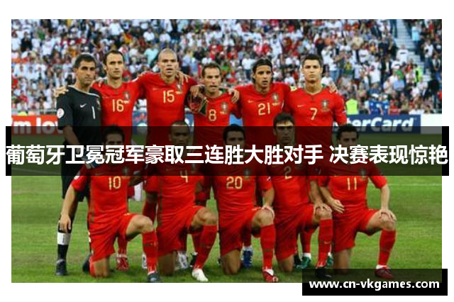 葡萄牙卫冕冠军豪取三连胜大胜对手 决赛表现惊艳