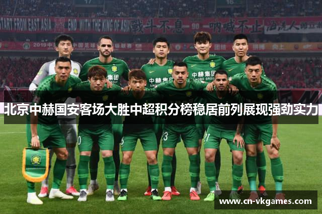 北京中赫国安客场大胜中超积分榜稳居前列展现强劲实力