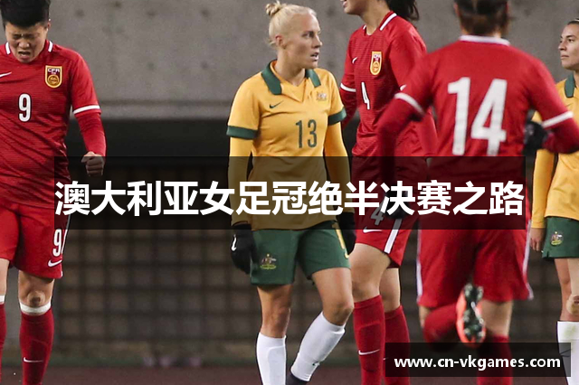 澳大利亚女足冠绝半决赛之路