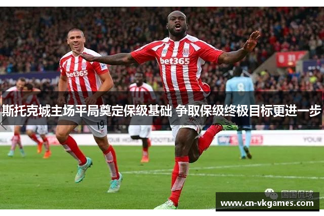斯托克城主场平局奠定保级基础 争取保级终极目标更进一步