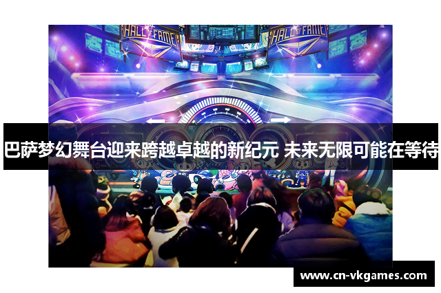 巴萨梦幻舞台迎来跨越卓越的新纪元 未来无限可能在等待