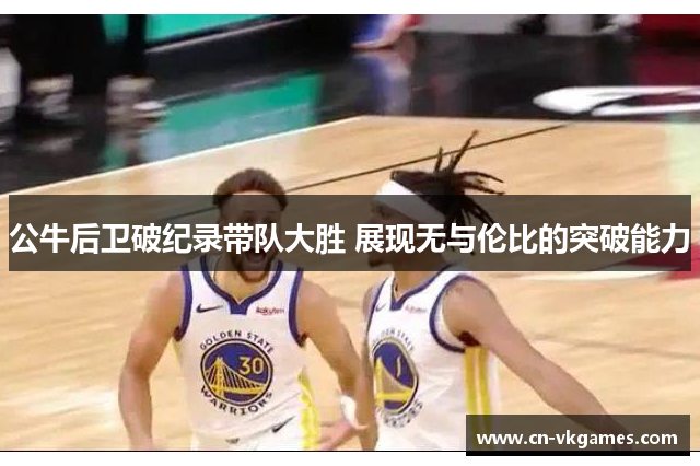 公牛后卫破纪录带队大胜 展现无与伦比的突破能力
