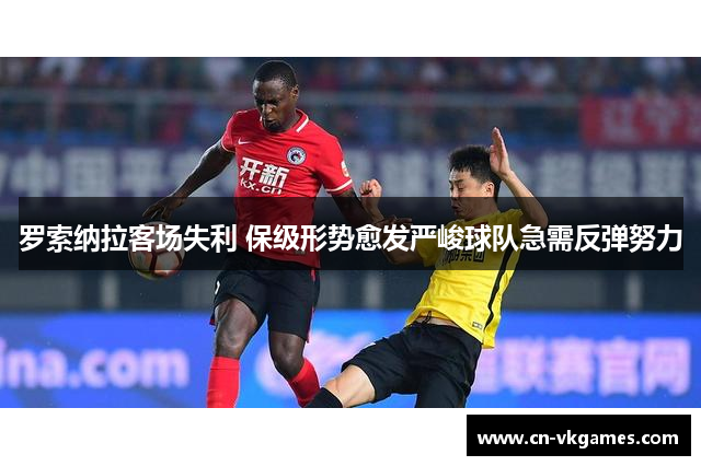 罗索纳拉客场失利 保级形势愈发严峻球队急需反弹努力