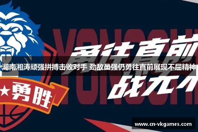 湖南湘涛顽强拼搏击败对手 劲敌虽强仍勇往直前展现不屈精神