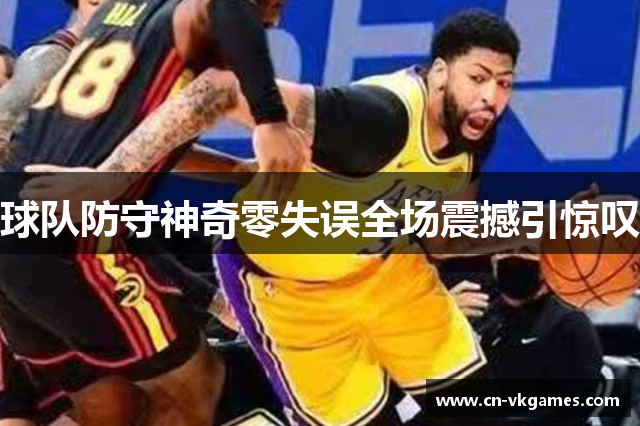 球队防守神奇零失误全场震撼引惊叹