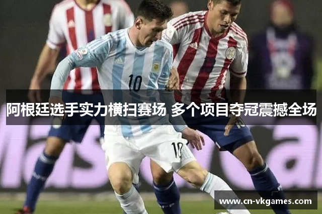阿根廷选手实力横扫赛场 多个项目夺冠震撼全场