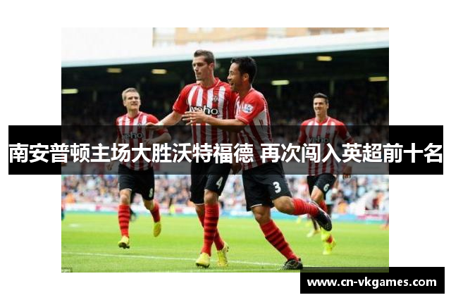 南安普顿主场大胜沃特福德 再次闯入英超前十名