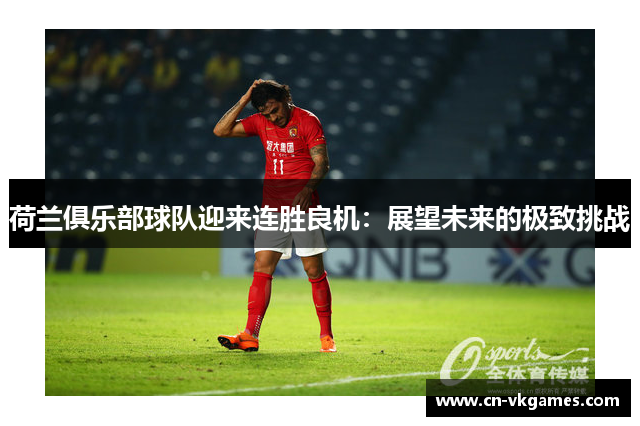 荷兰俱乐部球队迎来连胜良机:展望未来的极致挑战