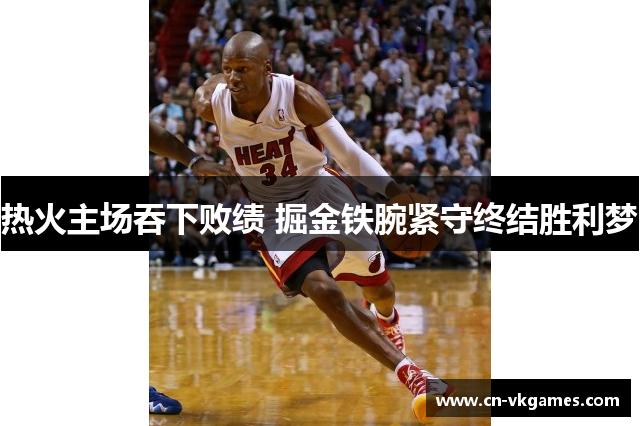 热火主场吞下败绩 掘金铁腕紧守终结胜利梦