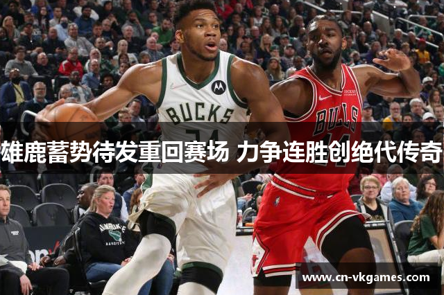 雄鹿蓄势待发重回赛场 力争连胜创绝代传奇