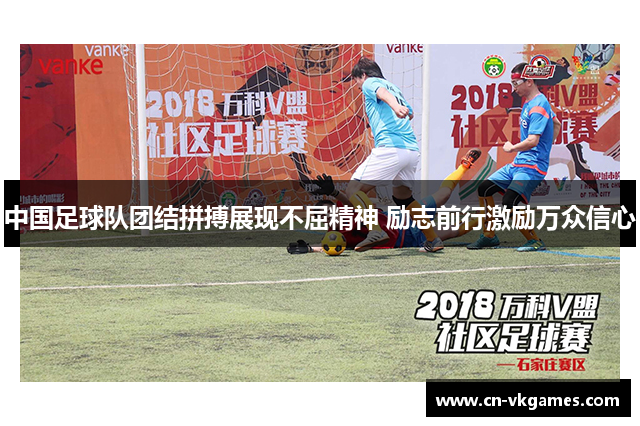 中国足球队团结拼搏展现不屈精神 励志前行激励万众信心
