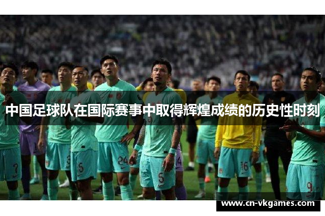 中国足球队在国际赛事中取得辉煌成绩的历史性时刻