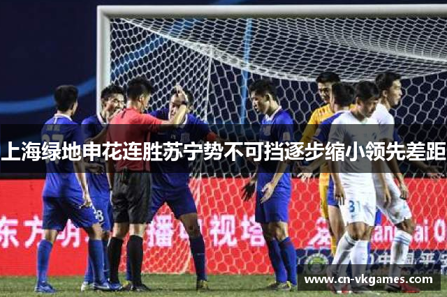 上海绿地申花连胜苏宁势不可挡逐步缩小领先差距