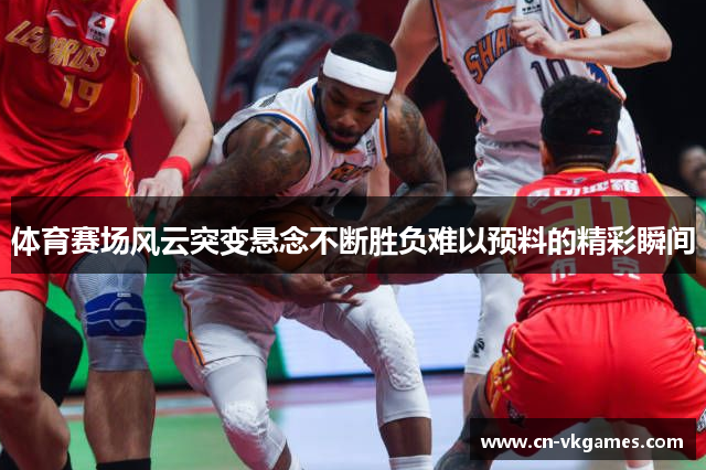 体育赛场风云突变悬念不断胜负难以预料的精彩瞬间