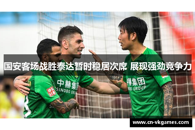 国安客场战胜泰达暂时稳居次席 展现强劲竞争力