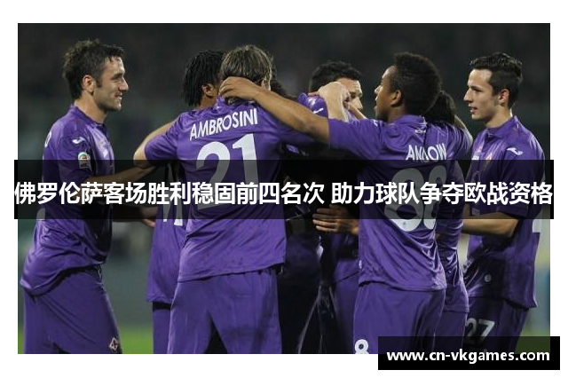 佛罗伦萨客场胜利稳固前四名次 助力球队争夺欧战资格