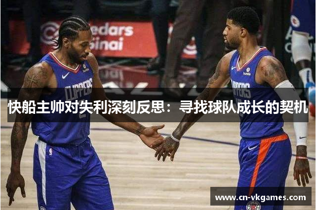 快船主帅对失利深刻反思：寻找球队成长的契机