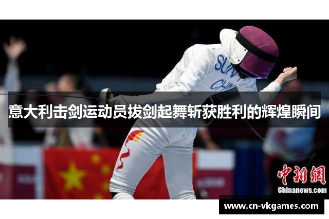 意大利击剑运动员拔剑起舞斩获胜利的辉煌瞬间