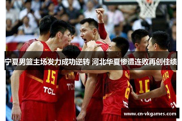 宁夏男篮主场发力成功逆转 河北华夏惨遭连败再创佳绩