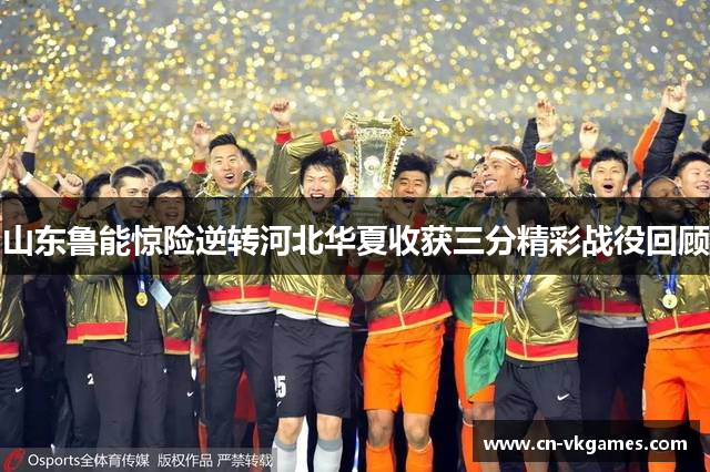 山东鲁能惊险逆转河北华夏收获三分精彩战役回顾