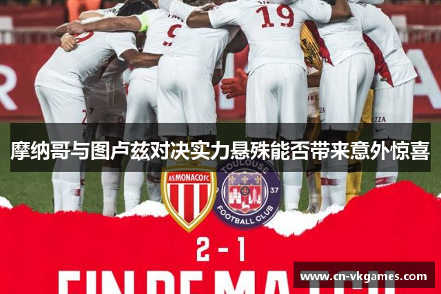 摩纳哥与图卢兹对决实力悬殊能否带来意外惊喜