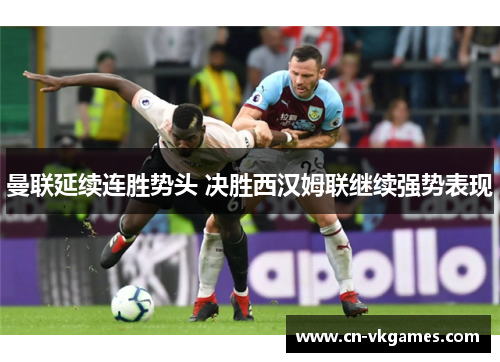 曼联延续连胜势头 决胜西汉姆联继续强势表现