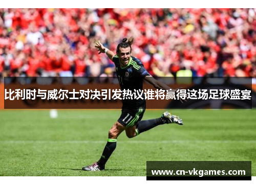 比利时与威尔士对决引发热议谁将赢得这场足球盛宴