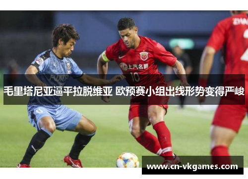 毛里塔尼亚逼平拉脱维亚 欧预赛小组出线形势变得严峻
