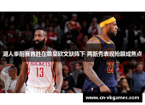 湖人季前赛首胜在詹皇欧文缺阵下 两新秀表现抢眼成焦点