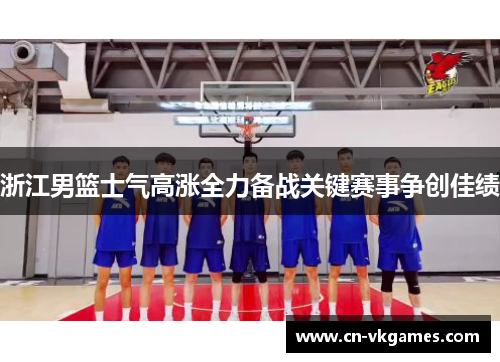 浙江男篮士气高涨全力备战关键赛事争创佳绩