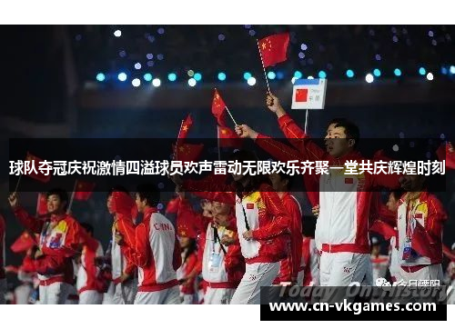 球队夺冠庆祝激情四溢球员欢声雷动无限欢乐齐聚一堂共庆辉煌时刻