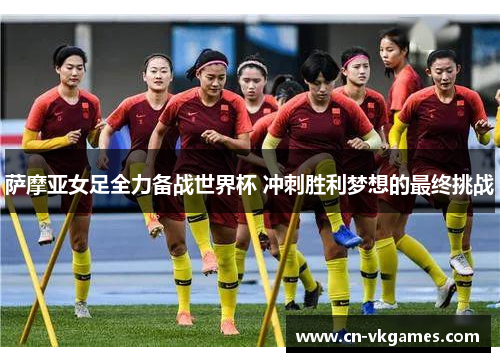 萨摩亚女足全力备战世界杯 冲刺胜利梦想的最终挑战