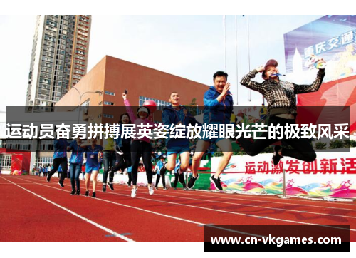 运动员奋勇拼搏展英姿绽放耀眼光芒的极致风采