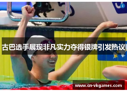 古巴选手展现非凡实力夺得银牌引发热议