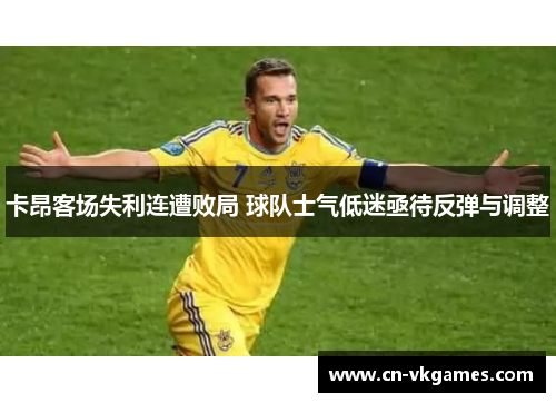 卡昂客场失利连遭败局 球队士气低迷亟待反弹与调整