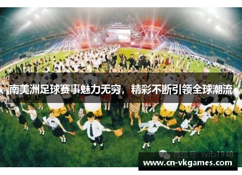 南美洲足球赛事魅力无穷，精彩不断引领全球潮流
