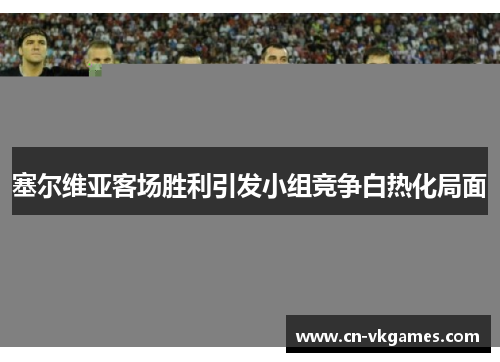 塞尔维亚客场胜利引发小组竞争白热化局面