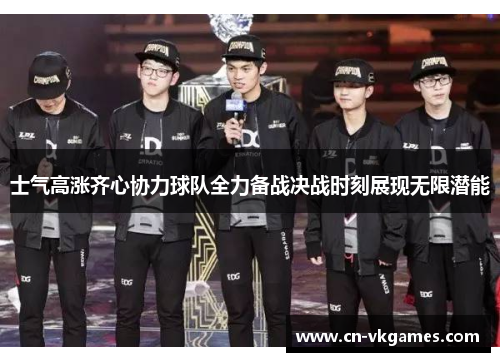 士气高涨齐心协力球队全力备战决战时刻展现无限潜能