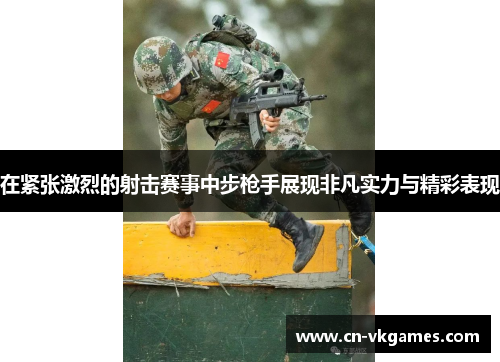 在紧张激烈的射击赛事中步枪手展现非凡实力与精彩表现
