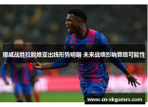 挪威战胜拉脱维亚出线形势明朗 未来战绩影响晋级可能性