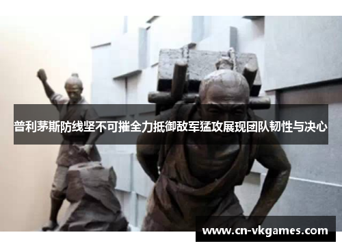 普利茅斯防线坚不可摧全力抵御敌军猛攻展现团队韧性与决心