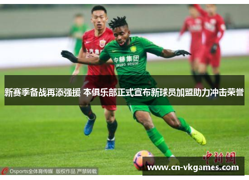新赛季备战再添强援 本俱乐部正式宣布新球员加盟助力冲击荣誉