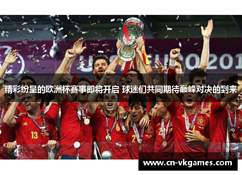 精彩纷呈的欧洲杯赛事即将开启 球迷们共同期待巅峰对决的到来