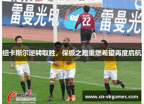 纽卡斯尔逆转取胜,保级之路重燃希望再度启航